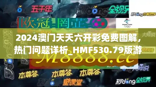 2024澳门天天六开彩免费图解，热门问题详析_HMF530.79版游戏攻略