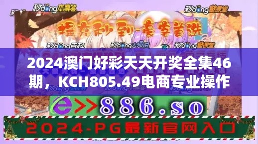 2024澳门好彩天天开奖全集46期，KCH805.49电商专业操作指南