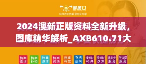 2024澳新正版资料全新升级，图库精华解析_AXB610.71大师版