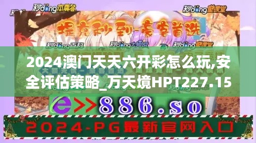 2024澳门天天六开彩怎么玩,安全评估策略_万天境HPT227.15