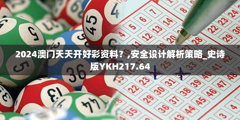 2024澳门天天开好彩资料？,安全设计解析策略_史诗版YKH217.64