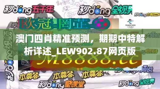 澳门四肖精准预测，期期中特解析详述_LEW902.87网页版