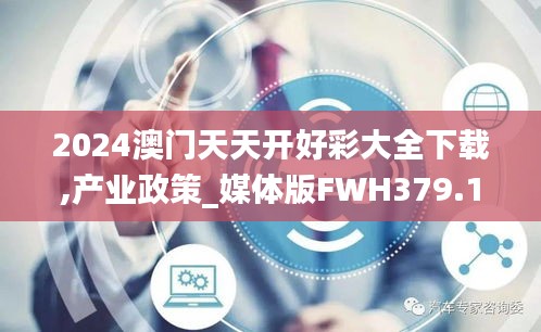 2024澳门天天开好彩大全下载,产业政策_媒体版FWH379.12