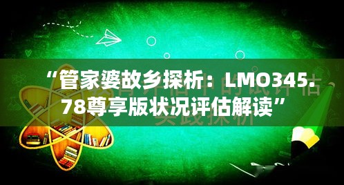 “管家婆故乡探析：LMO345.78尊享版状况评估解读”