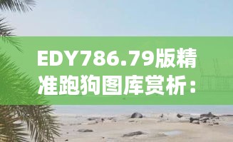 EDY786.79版精准跑狗图库赏析：动态美图最佳呈现