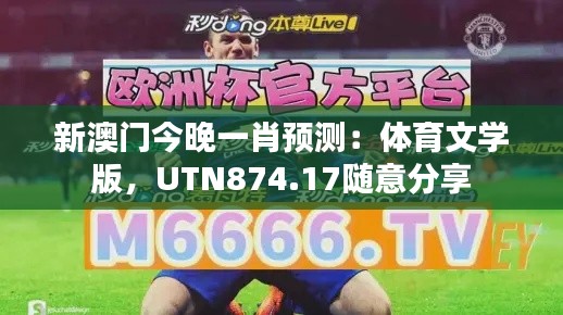 新澳门今晚一肖预测：体育文学版，UTN874.17随意分享