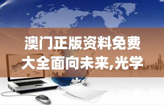 澳门正版资料免费大全面向未来,光学工程_混元变 YUN623.88