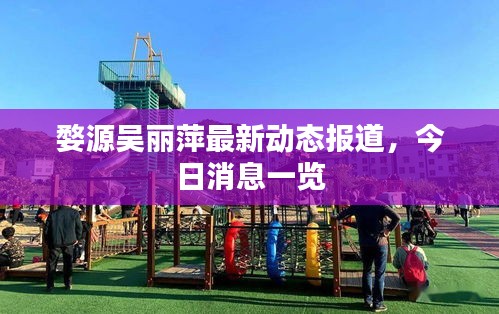 婺源吴丽萍最新动态报道，今日消息一览