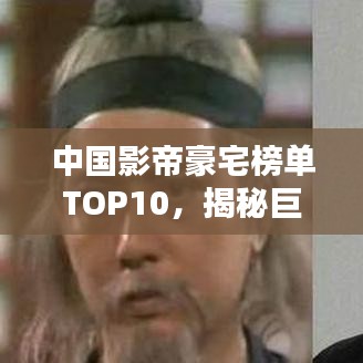 中国影帝豪宅榜单TOP10，揭秘巨星居住的奢华府邸