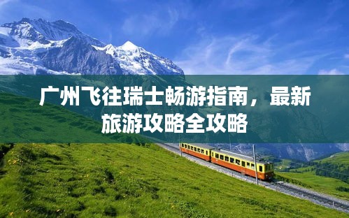 广州飞往瑞士畅游指南，最新旅游攻略全攻略