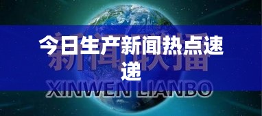 今日生产新闻热点速递