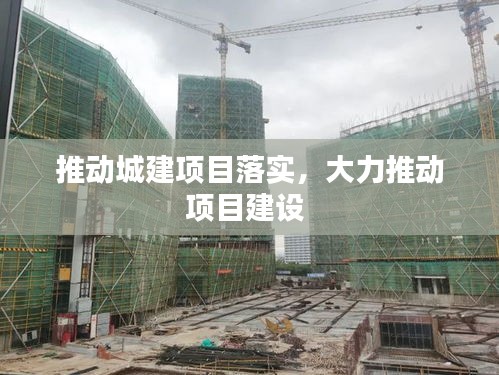 推动城建项目落实，大力推动项目建设 