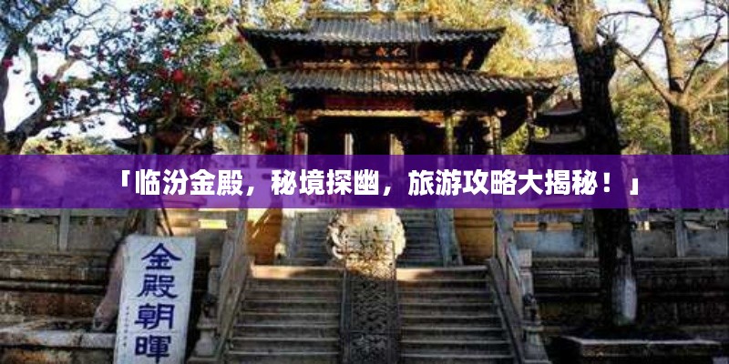 「临汾金殿，秘境探幽，旅游攻略大揭秘！」