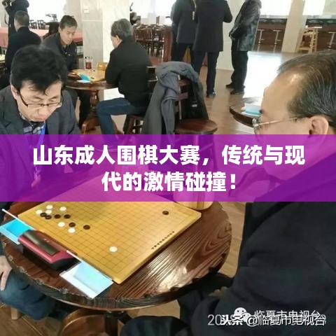 山东成人围棋大赛，传统与现代的激情碰撞！