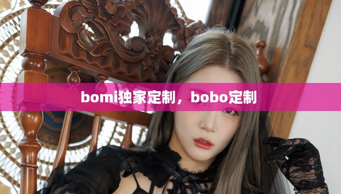 bomi独家定制，bobo定制 