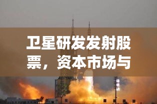 卫星研发发射股票，资本市场与宇宙探索融合之道揭秘