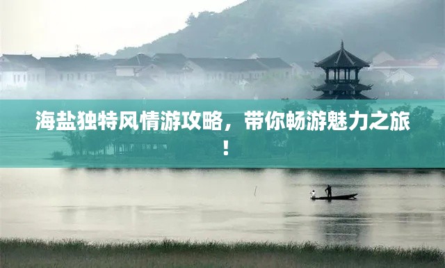 海盐独特风情游攻略，带你畅游魅力之旅！